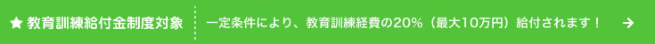 教育訓練給付金制度対象　詳しくはこちら